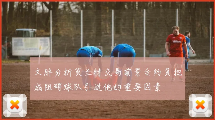文胖分析莫兰特交易前景合约负担成阻碍球队引进他的重要因素