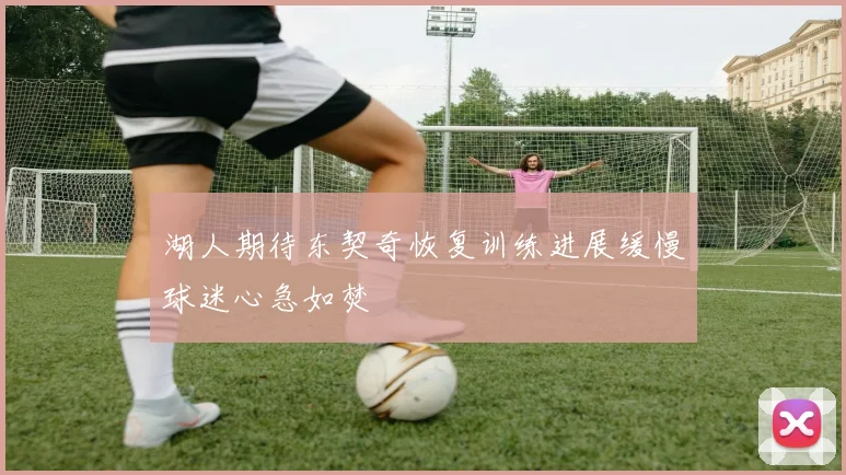 湖人期待东契奇恢复训练进展缓慢球迷心急如焚