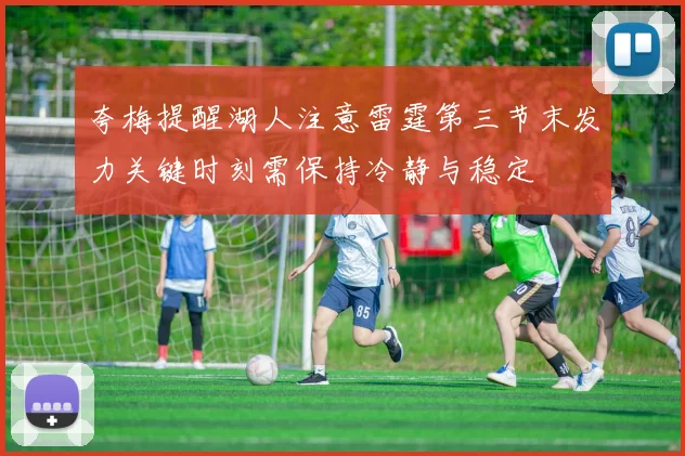 夸梅提醒湖人注意雷霆第三节末发力关键时刻需保持冷静与稳定