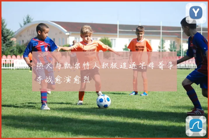 热火与凯尔特人积极追逐字母哥争夺战愈演愈烈