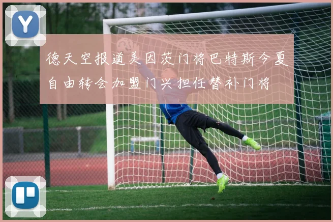 德天空报道美因茨门将巴特斯今夏自由转会加盟门兴担任替补门将