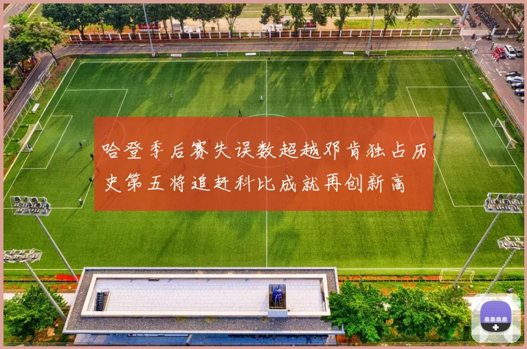 哈登季后赛失误数超越邓肯独占历史第五将追赶科比成就再创新高