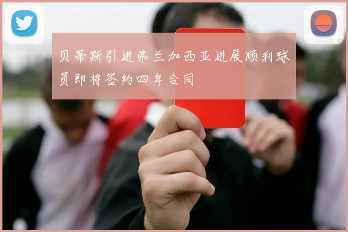 贝蒂斯引进弗兰加西亚进展顺利球员即将签约四年合同